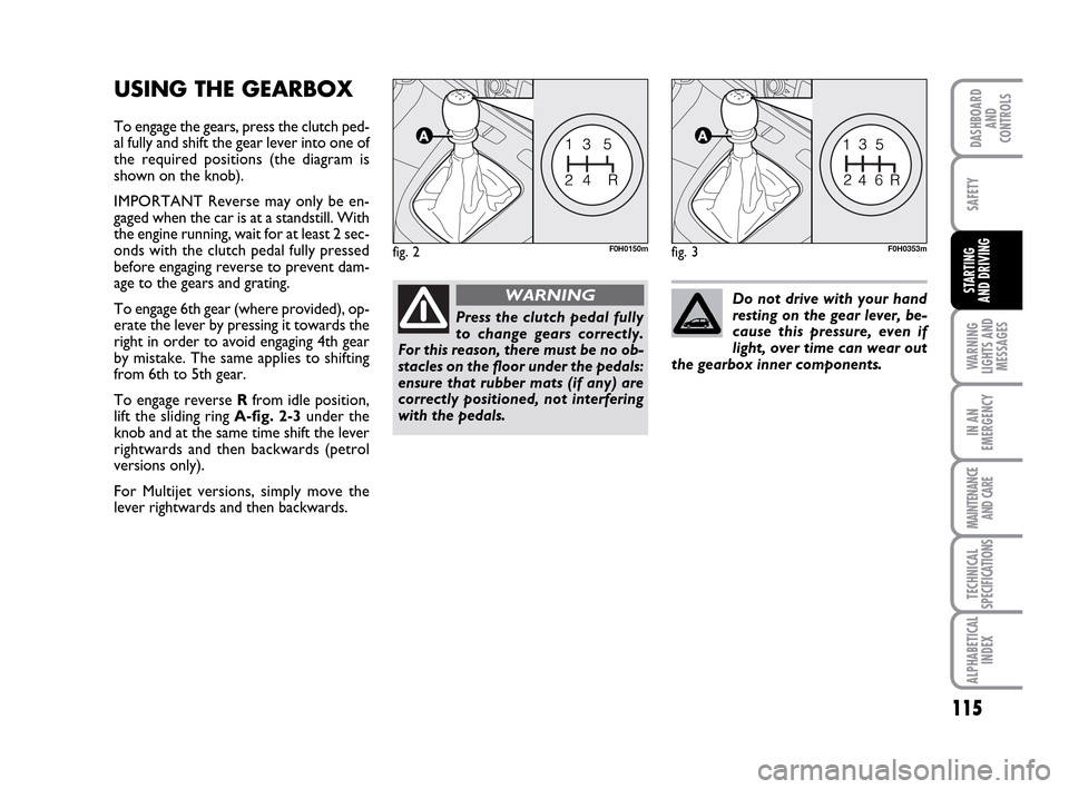 FIAT IDEA 2010 1.G Owners Manual 115
WARNING
LIGHTS AND
MESSAGES
IN AN
EMERGENCY
MAINTENANCE
AND CARE
TECHNICAL
SPECIFICATIONS
ALPHABETICAL
INDEX
DASHBOARD
AND
CONTROLS
SAFETY
STARTING
AND DRIVING
USING THE GEARBOX
To engage the ge FIAT IDEA 2010 1.G Owners Manual 115
WARNING
LIGHTS AND
MESSAGES
IN AN
EMERGENCY
MAINTENANCE
AND CARE
TECHNICAL
SPECIFICATIONS
ALPHABETICAL
INDEX
DASHBOARD
AND
CONTROLS
SAFETY
STARTING
AND DRIVING
USING THE GEARBOX
To engage the ge