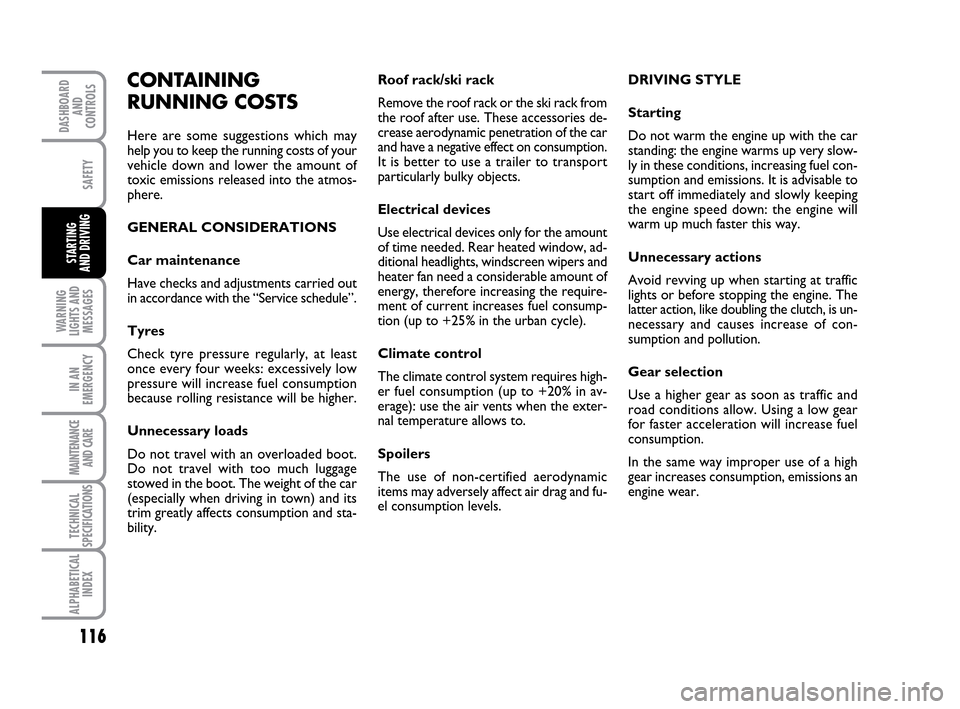 FIAT IDEA 2010 1.G Owners Manual 116
WARNING
LIGHTS AND
MESSAGES
IN AN
EMERGENCY
MAINTENANCE
AND CARE
TECHNICAL
SPECIFICATIONS
ALPHABETICAL
INDEX
DASHBOARD
AND
CONTROLS
SAFETY
STARTING 
AND DRIVING
CONTAINING
RUNNING COSTS
Here are s