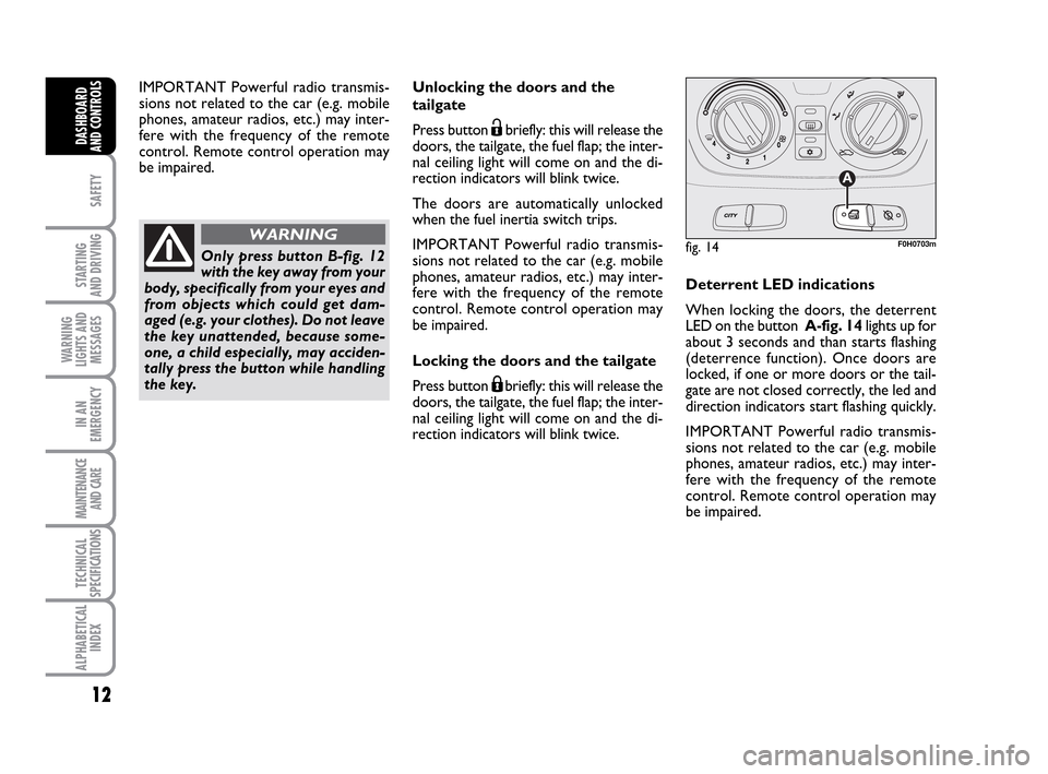 FIAT IDEA 2010 1.G Owners Manual 12
SAFETY
STARTING
AND DRIVING
WARNING
LIGHTS AND
MESSAGES
IN AN
EMERGENCY
MAINTENANCE
AND CARE
TECHNICAL
SPECIFICATIONS
ALPHABETICAL
INDEX
DASHBOARD
AND CONTROLS
Unlocking the doors and the
tailgate FIAT IDEA 2010 1.G Owners Manual 12
SAFETY
STARTING
AND DRIVING
WARNING
LIGHTS AND
MESSAGES
IN AN
EMERGENCY
MAINTENANCE
AND CARE
TECHNICAL
SPECIFICATIONS
ALPHABETICAL
INDEX
DASHBOARD
AND CONTROLS
Unlocking the doors and the
tailgate