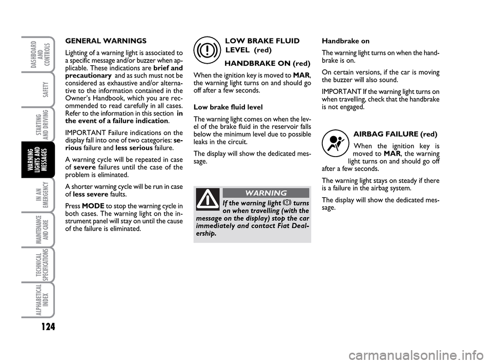 FIAT IDEA 2010 1.G Owners Manual 124
STARTING
AND DRIVING
IN AN
EMERGENCY
MAINTENANCE
AND CARE
TECHNICAL
SPECIFICATIONS
ALPHABETICAL
INDEX
DASHBOARD
AND
CONTROLS
SAFETY
WARNING
LIGHTS AND
MESSAGES
GENERAL WARNINGS
Lighting of a warn FIAT IDEA 2010 1.G Owners Manual 124
STARTING
AND DRIVING
IN AN
EMERGENCY
MAINTENANCE
AND CARE
TECHNICAL
SPECIFICATIONS
ALPHABETICAL
INDEX
DASHBOARD
AND
CONTROLS
SAFETY
WARNING
LIGHTS AND
MESSAGES
GENERAL WARNINGS
Lighting of a warn