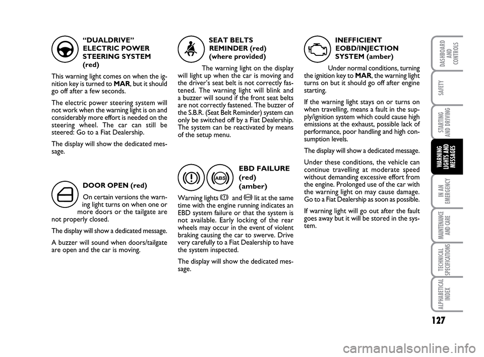 FIAT IDEA 2010 1.G Owners Manual 127
STARTING
AND DRIVING
IN AN
EMERGENCY
MAINTENANCE
AND CARE
TECHNICAL
SPECIFICATIONS
ALPHABETICAL
INDEX
DASHBOARD
AND
CONTROLS
SAFETY
WARNING
LIGHTS AND
MESSAGES
“DUALDRIVE”
ELECTRIC POWER
STE FIAT IDEA 2010 1.G Owners Manual 127
STARTING
AND DRIVING
IN AN
EMERGENCY
MAINTENANCE
AND CARE
TECHNICAL
SPECIFICATIONS
ALPHABETICAL
INDEX
DASHBOARD
AND
CONTROLS
SAFETY
WARNING
LIGHTS AND
MESSAGES
“DUALDRIVE”
ELECTRIC POWER
STE