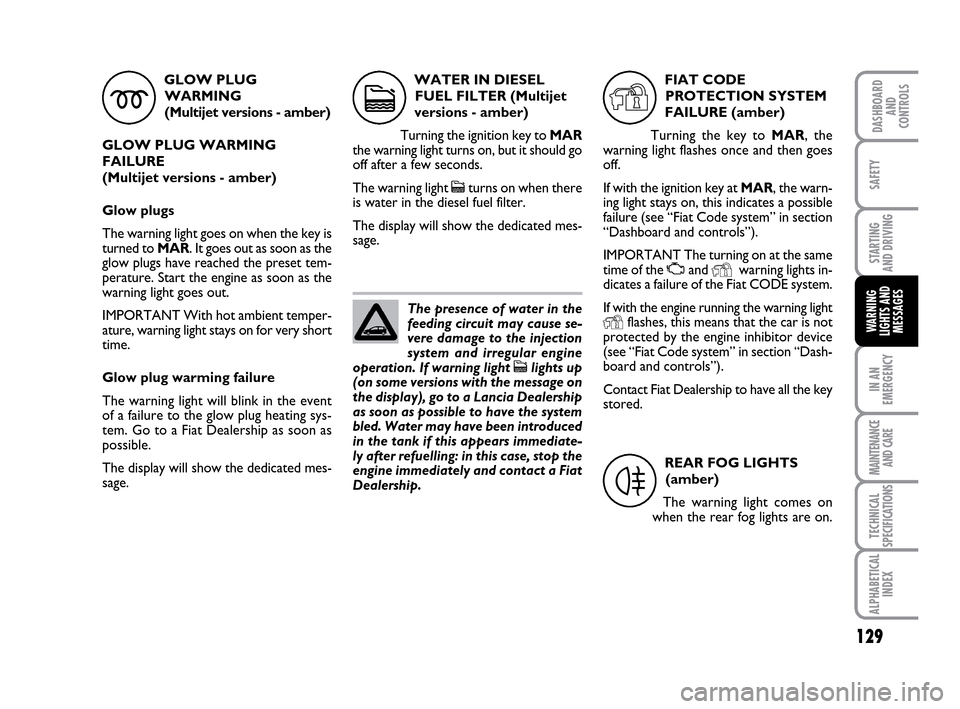 FIAT IDEA 2010 1.G Owners Manual 129
STARTING
AND DRIVING
IN AN
EMERGENCY
MAINTENANCE
AND CARE
TECHNICAL
SPECIFICATIONS
ALPHABETICAL
INDEX
DASHBOARD
AND
CONTROLS
SAFETY
WARNING
LIGHTS AND
MESSAGES
GLOW PLUG
WARMING
(Multijet versi FIAT IDEA 2010 1.G Owners Manual 129
STARTING
AND DRIVING
IN AN
EMERGENCY
MAINTENANCE
AND CARE
TECHNICAL
SPECIFICATIONS
ALPHABETICAL
INDEX
DASHBOARD
AND
CONTROLS
SAFETY
WARNING
LIGHTS AND
MESSAGES
GLOW PLUG
WARMING
(Multijet versi