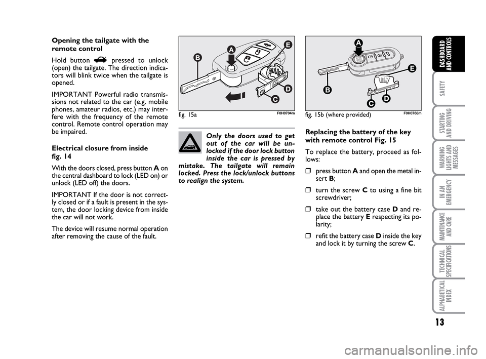FIAT IDEA 2010 1.G Owners Manual 13
SAFETY
STARTING
AND DRIVING
WARNING
LIGHTS AND
MESSAGES
IN AN
EMERGENCY
MAINTENANCE
AND CARE
TECHNICAL
SPECIFICATIONS
ALPHABETICAL
INDEX
DASHBOARD
AND CONTROLS
Opening the tailgate with the
remote FIAT IDEA 2010 1.G Owners Manual 13
SAFETY
STARTING
AND DRIVING
WARNING
LIGHTS AND
MESSAGES
IN AN
EMERGENCY
MAINTENANCE
AND CARE
TECHNICAL
SPECIFICATIONS
ALPHABETICAL
INDEX
DASHBOARD
AND CONTROLS
Opening the tailgate with the
remote