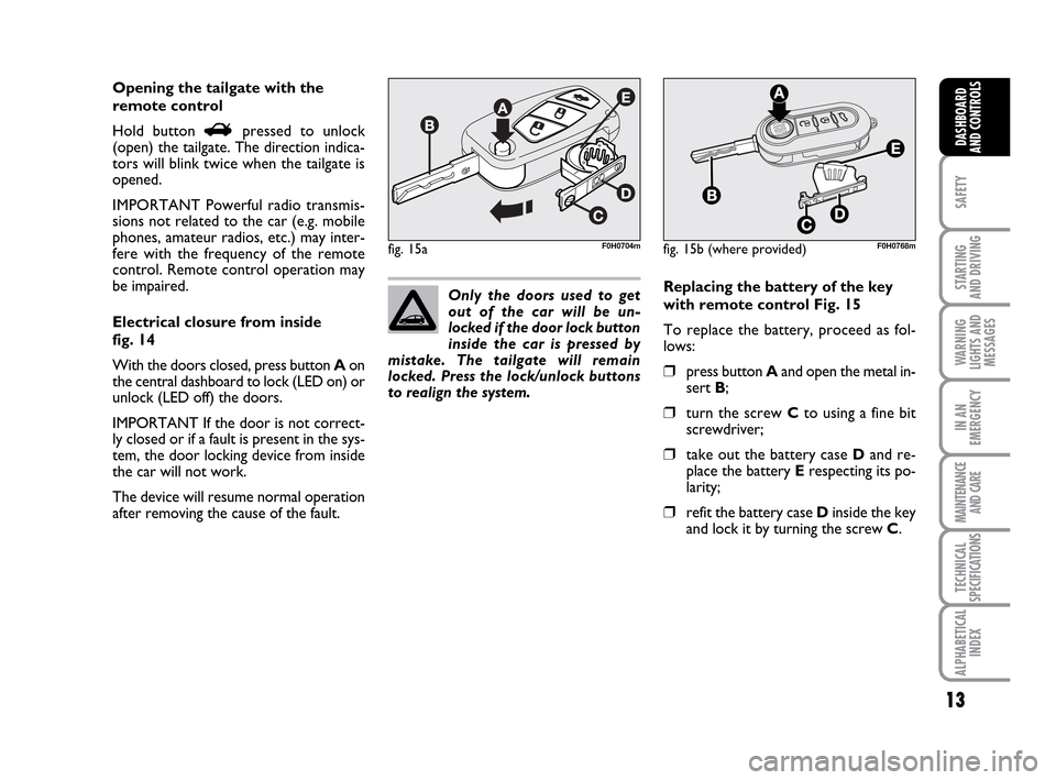FIAT IDEA 2010 1.G Owners Manual 13
SAFETY
STARTING 
AND DRIVING
WARNING
LIGHTS AND
MESSAGES
IN AN
EMERGENCY
MAINTENANCE
AND CARE
TECHNICAL
SPECIFICATIONS
ALPHABETICAL
INDEX
DASHBOARD
AND CONTROLS
Opening the tailgate with the
remote
