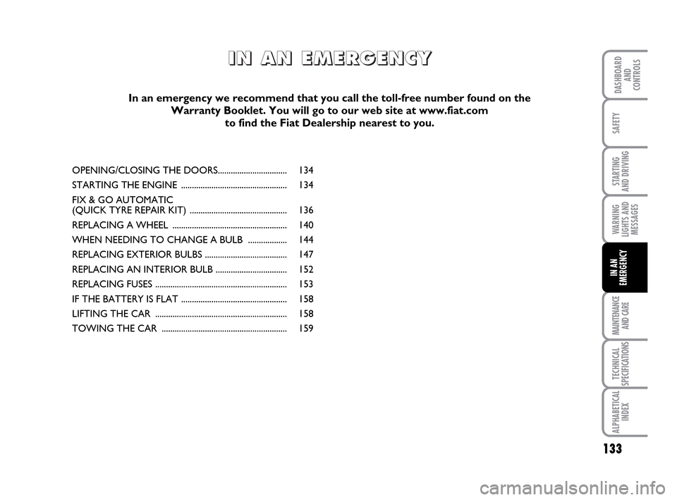 FIAT IDEA 2010 1.G Owners Manual 133
STARTING
AND DRIVING
MAINTENANCE
AND CARE
TECHNICAL
SPECIFICATIONS
ALPHABETICAL
INDEX
DASHBOARD
AND
CONTROLS
SAFETY
WARNING
LIGHTS AND
MESSAGES
IN AN
EMERGENCY
OPENING/CLOSING THE DOORS.......... FIAT IDEA 2010 1.G Owners Manual 133
STARTING
AND DRIVING
MAINTENANCE
AND CARE
TECHNICAL
SPECIFICATIONS
ALPHABETICAL
INDEX
DASHBOARD
AND
CONTROLS
SAFETY
WARNING
LIGHTS AND
MESSAGES
IN AN
EMERGENCY
OPENING/CLOSING THE DOORS..........
