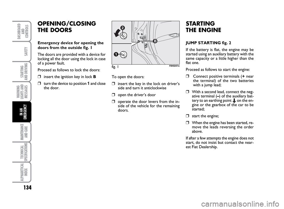 FIAT IDEA 2010 1.G Owners Manual 134
STARTING
AND DRIVING
MAINTENANCE
AND CARE
TECHNICAL
SPECIFICATIONS
ALPHABETICAL
INDEX
DASHBOARD
AND
CONTROLS
SAFETY
WARNING
LIGHTS AND
MESSAGES
IN AN
EMERGENCY
OPENING/CLOSING
THE DOORS
Emergency FIAT IDEA 2010 1.G Owners Manual 134
STARTING
AND DRIVING
MAINTENANCE
AND CARE
TECHNICAL
SPECIFICATIONS
ALPHABETICAL
INDEX
DASHBOARD
AND
CONTROLS
SAFETY
WARNING
LIGHTS AND
MESSAGES
IN AN
EMERGENCY
OPENING/CLOSING
THE DOORS
Emergency