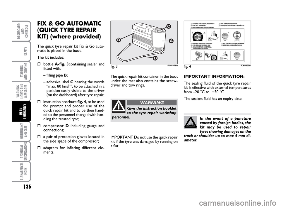 FIAT IDEA 2010 1.G Owners Manual 136
STARTING
AND DRIVING
MAINTENANCE
AND CARE
TECHNICAL
SPECIFICATIONS
ALPHABETICAL
INDEX
DASHBOARD
AND
CONTROLS
SAFETY
WARNING
LIGHTS AND
MESSAGES
IN AN
EMERGENCY
FIX & GO AUTOMATIC
(QUICK TYRE REPA FIAT IDEA 2010 1.G Owners Manual 136
STARTING
AND DRIVING
MAINTENANCE
AND CARE
TECHNICAL
SPECIFICATIONS
ALPHABETICAL
INDEX
DASHBOARD
AND
CONTROLS
SAFETY
WARNING
LIGHTS AND
MESSAGES
IN AN
EMERGENCY
FIX & GO AUTOMATIC
(QUICK TYRE REPA
