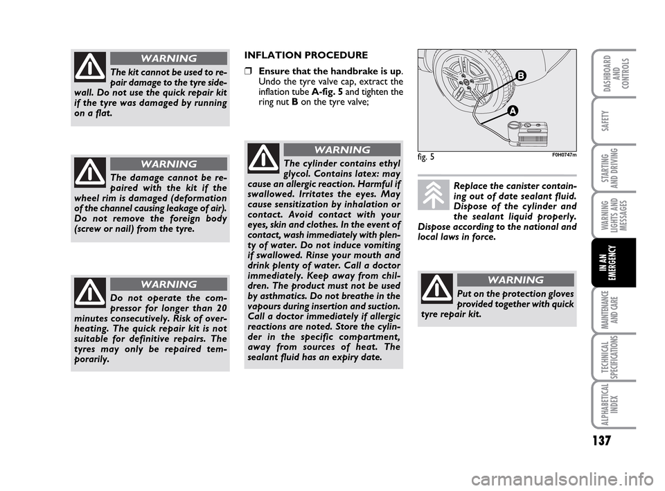 FIAT IDEA 2010 1.G Owners Manual 137
STARTING
AND DRIVING
MAINTENANCE
AND CARE
TECHNICAL
SPECIFICATIONS
ALPHABETICAL
INDEX
DASHBOARD
AND
CONTROLS
SAFETY
WARNING
LIGHTS AND
MESSAGES
IN AN
EMERGENCY
The kit cannot be used to re-
pair FIAT IDEA 2010 1.G Owners Manual 137
STARTING
AND DRIVING
MAINTENANCE
AND CARE
TECHNICAL
SPECIFICATIONS
ALPHABETICAL
INDEX
DASHBOARD
AND
CONTROLS
SAFETY
WARNING
LIGHTS AND
MESSAGES
IN AN
EMERGENCY
The kit cannot be used to re-
pair