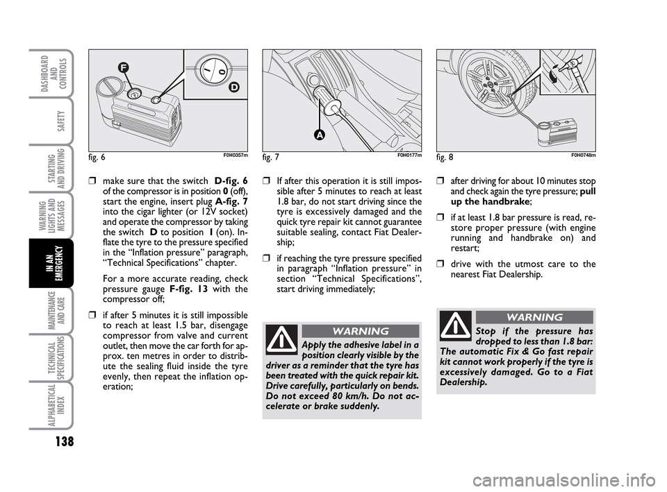FIAT IDEA 2010 1.G Owners Manual 138
STARTING
AND DRIVING
MAINTENANCE
AND CARE
TECHNICAL
SPECIFICATIONS
ALPHABETICAL
INDEX
DASHBOARD
AND
CONTROLS
SAFETY
WARNING
LIGHTS AND
MESSAGES
IN AN
EMERGENCY
fig. 6F0H0357mfig. 7F0H0177mfig. 8F FIAT IDEA 2010 1.G Owners Manual 138
STARTING
AND DRIVING
MAINTENANCE
AND CARE
TECHNICAL
SPECIFICATIONS
ALPHABETICAL
INDEX
DASHBOARD
AND
CONTROLS
SAFETY
WARNING
LIGHTS AND
MESSAGES
IN AN
EMERGENCY
fig. 6F0H0357mfig. 7F0H0177mfig. 8F
