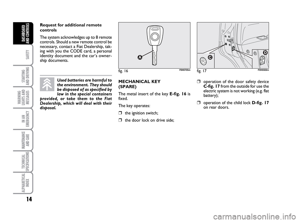 FIAT IDEA 2010 1.G User Guide 14
SAFETY
STARTING 
AND DRIVING
WARNING
LIGHTS AND
MESSAGES
IN AN
EMERGENCY
MAINTENANCE
AND CARE
TECHNICAL
SPECIFICATIONS
ALPHABETICAL
INDEX
DASHBOARD
AND CONTROLS
Request for additional remote
contro