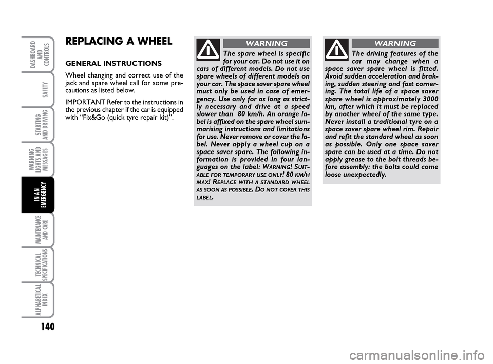 FIAT IDEA 2010 1.G Owners Manual 140
STARTING
AND DRIVING
MAINTENANCE
AND CARE
TECHNICAL
SPECIFICATIONS
ALPHABETICAL
INDEX
DASHBOARD
AND
CONTROLS
SAFETY
WARNING
LIGHTS AND
MESSAGES
IN AN
EMERGENCY
REPLACING A WHEEL
GENERAL INSTRUCTI FIAT IDEA 2010 1.G Owners Manual 140
STARTING
AND DRIVING
MAINTENANCE
AND CARE
TECHNICAL
SPECIFICATIONS
ALPHABETICAL
INDEX
DASHBOARD
AND
CONTROLS
SAFETY
WARNING
LIGHTS AND
MESSAGES
IN AN
EMERGENCY
REPLACING A WHEEL
GENERAL INSTRUCTI