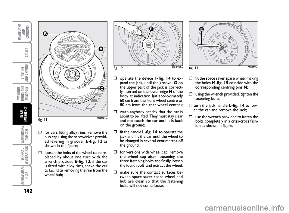 FIAT IDEA 2010 1.G Owners Manual 142
STARTING
AND DRIVING
MAINTENANCE
AND CARE
TECHNICAL
SPECIFICATIONS
ALPHABETICAL
INDEX
DASHBOARD
AND
CONTROLS
SAFETY
WARNING
LIGHTS AND
MESSAGES
IN AN
EMERGENCY
❒for cars fitting alloy rims, rem FIAT IDEA 2010 1.G Owners Manual 142
STARTING
AND DRIVING
MAINTENANCE
AND CARE
TECHNICAL
SPECIFICATIONS
ALPHABETICAL
INDEX
DASHBOARD
AND
CONTROLS
SAFETY
WARNING
LIGHTS AND
MESSAGES
IN AN
EMERGENCY
❒for cars fitting alloy rims, rem