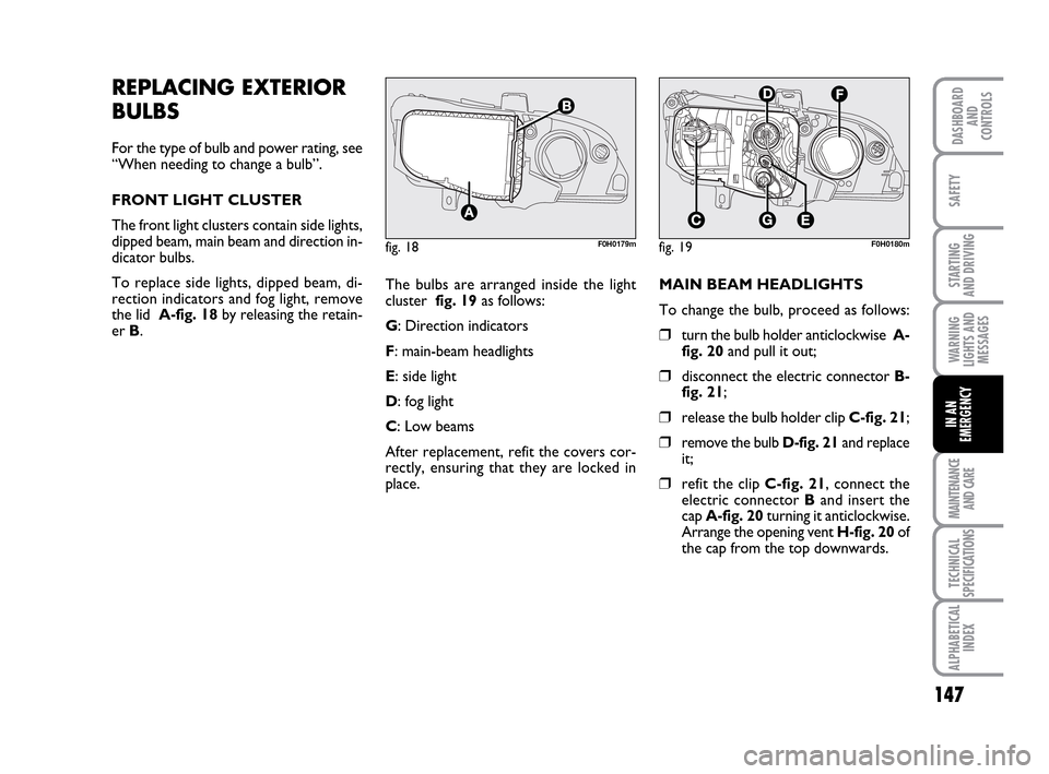 FIAT IDEA 2010 1.G Owners Manual 147
STARTING
AND DRIVING
MAINTENANCE
AND CARE
TECHNICAL
SPECIFICATIONS
ALPHABETICAL
INDEX
DASHBOARD
AND
CONTROLS
SAFETY
WARNING
LIGHTS AND
MESSAGES
IN AN
EMERGENCY
REPLACING EXTERIOR
BULBS
For the ty FIAT IDEA 2010 1.G Owners Manual 147
STARTING
AND DRIVING
MAINTENANCE
AND CARE
TECHNICAL
SPECIFICATIONS
ALPHABETICAL
INDEX
DASHBOARD
AND
CONTROLS
SAFETY
WARNING
LIGHTS AND
MESSAGES
IN AN
EMERGENCY
REPLACING EXTERIOR
BULBS
For the ty