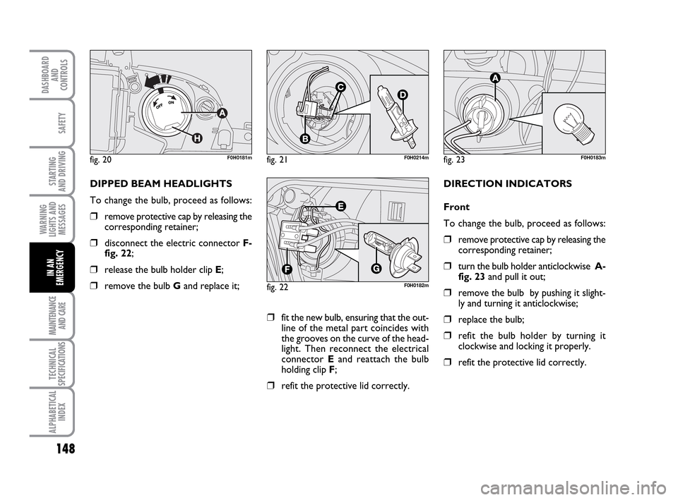 FIAT IDEA 2010 1.G Owners Manual 148
STARTING
AND DRIVING
MAINTENANCE
AND CARE
TECHNICAL
SPECIFICATIONS
ALPHABETICAL
INDEX
DASHBOARD
AND
CONTROLS
SAFETY
WARNING
LIGHTS AND
MESSAGES
IN AN
EMERGENCY
fig. 20F0H0181mfig. 21
C
B
D
F0H021 FIAT IDEA 2010 1.G Owners Manual 148
STARTING
AND DRIVING
MAINTENANCE
AND CARE
TECHNICAL
SPECIFICATIONS
ALPHABETICAL
INDEX
DASHBOARD
AND
CONTROLS
SAFETY
WARNING
LIGHTS AND
MESSAGES
IN AN
EMERGENCY
fig. 20F0H0181mfig. 21
C
B
D
F0H021
