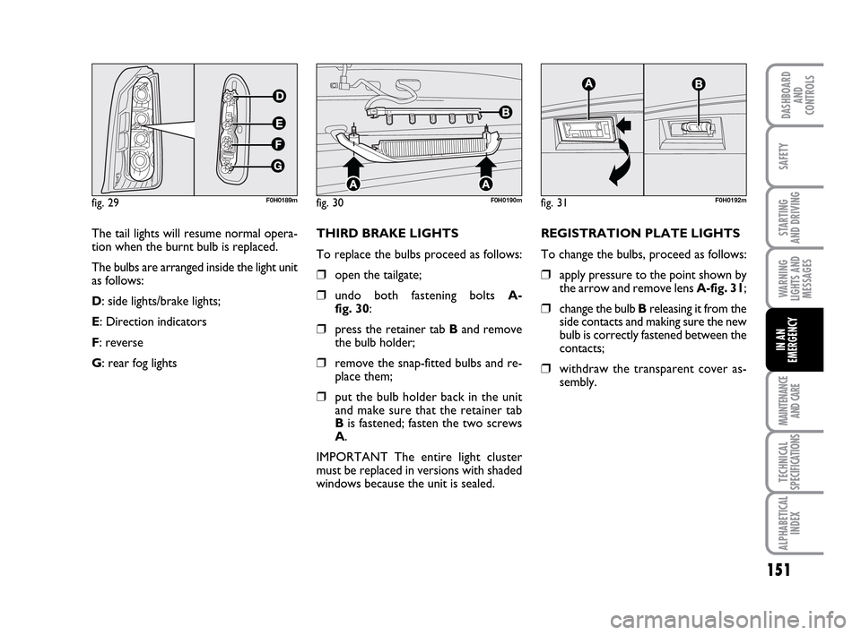 FIAT IDEA 2010 1.G Owners Manual 151
STARTING
AND DRIVING
MAINTENANCE
AND CARE
TECHNICAL
SPECIFICATIONS
ALPHABETICAL
INDEX
DASHBOARD
AND
CONTROLS
SAFETY
WARNING
LIGHTS AND
MESSAGES
IN AN
EMERGENCY
The tail lights will resume normal FIAT IDEA 2010 1.G Owners Manual 151
STARTING
AND DRIVING
MAINTENANCE
AND CARE
TECHNICAL
SPECIFICATIONS
ALPHABETICAL
INDEX
DASHBOARD
AND
CONTROLS
SAFETY
WARNING
LIGHTS AND
MESSAGES
IN AN
EMERGENCY
The tail lights will resume normal