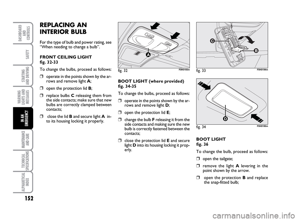 FIAT IDEA 2010 1.G Owners Manual 152
STARTING
AND DRIVING
MAINTENANCE
AND CARE
TECHNICAL
SPECIFICATIONS
ALPHABETICAL
INDEX
DASHBOARD
AND
CONTROLS
SAFETY
WARNING
LIGHTS AND
MESSAGES
IN AN
EMERGENCY
REPLACING AN
INTERIOR BULB
For the FIAT IDEA 2010 1.G Owners Manual 152
STARTING
AND DRIVING
MAINTENANCE
AND CARE
TECHNICAL
SPECIFICATIONS
ALPHABETICAL
INDEX
DASHBOARD
AND
CONTROLS
SAFETY
WARNING
LIGHTS AND
MESSAGES
IN AN
EMERGENCY
REPLACING AN
INTERIOR BULB
For the