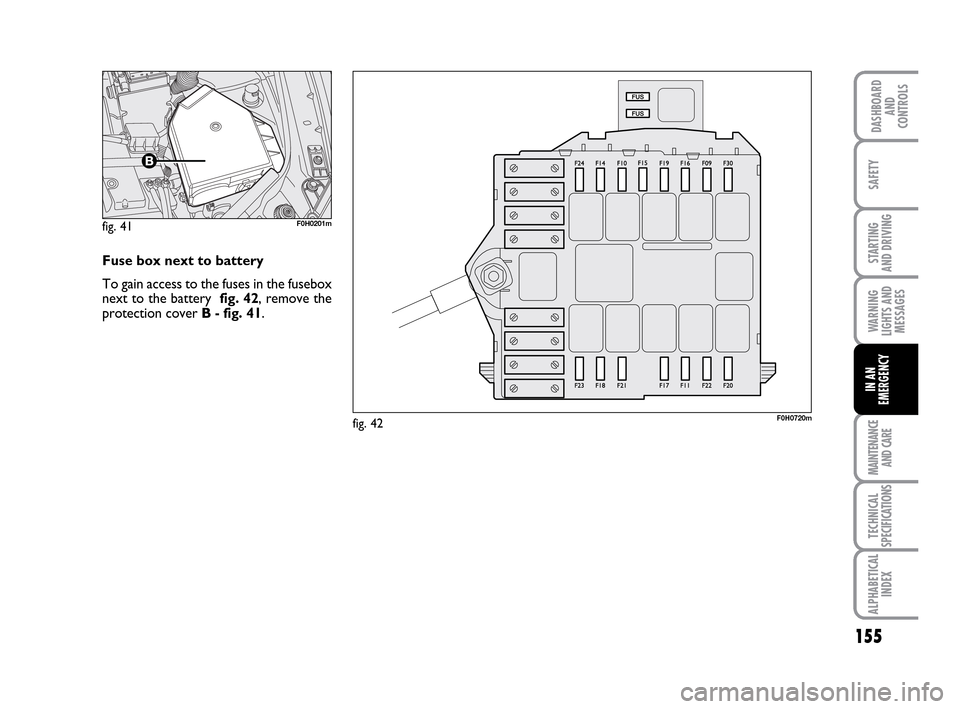 FIAT IDEA 2010 1.G Owners Manual 155
STARTING
AND DRIVING
MAINTENANCE
AND CARE
TECHNICAL
SPECIFICATIONS
ALPHABETICAL
INDEX
DASHBOARD
AND
CONTROLS
SAFETY
WARNING
LIGHTS AND
MESSAGES
IN AN
EMERGENCY
F0H0720mfig. 42 fig. 41
F0H0201m
Fu FIAT IDEA 2010 1.G Owners Manual 155
STARTING
AND DRIVING
MAINTENANCE
AND CARE
TECHNICAL
SPECIFICATIONS
ALPHABETICAL
INDEX
DASHBOARD
AND
CONTROLS
SAFETY
WARNING
LIGHTS AND
MESSAGES
IN AN
EMERGENCY
F0H0720mfig. 42 fig. 41
F0H0201m
Fu