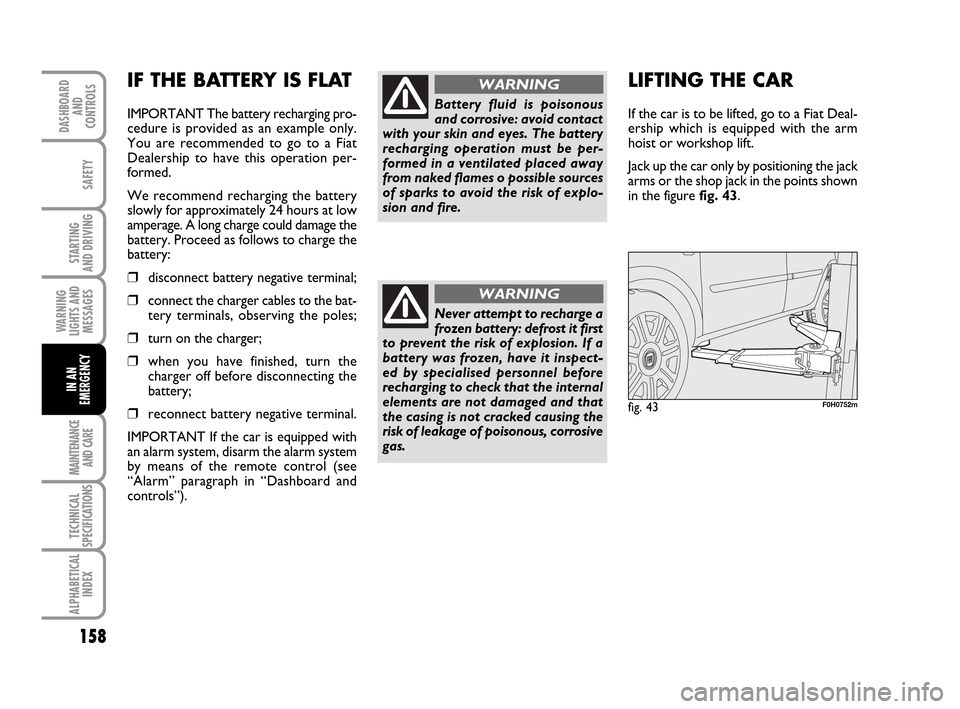 FIAT IDEA 2010 1.G Owners Manual 158
STARTING
AND DRIVING
MAINTENANCE
AND CARE
TECHNICAL
SPECIFICATIONS
ALPHABETICAL
INDEX
DASHBOARD
AND
CONTROLS
SAFETY
WARNING
LIGHTS AND
MESSAGES
IN AN
EMERGENCY
IF THE BATTERY IS FLAT
IMPORTANT Th FIAT IDEA 2010 1.G Owners Manual 158
STARTING
AND DRIVING
MAINTENANCE
AND CARE
TECHNICAL
SPECIFICATIONS
ALPHABETICAL
INDEX
DASHBOARD
AND
CONTROLS
SAFETY
WARNING
LIGHTS AND
MESSAGES
IN AN
EMERGENCY
IF THE BATTERY IS FLAT
IMPORTANT Th