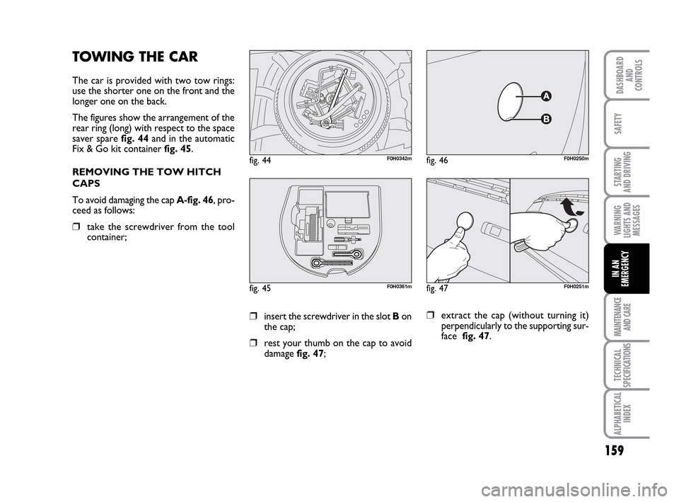 FIAT IDEA 2010 1.G Owners Manual 159
STARTING
AND DRIVING
MAINTENANCE
AND CARE
TECHNICAL
SPECIFICATIONS
ALPHABETICAL
INDEX
DASHBOARD
AND
CONTROLS
SAFETY
WARNING
LIGHTS AND
MESSAGES
IN AN
EMERGENCY
TOWING THE CAR
The car is provided FIAT IDEA 2010 1.G Owners Manual 159
STARTING
AND DRIVING
MAINTENANCE
AND CARE
TECHNICAL
SPECIFICATIONS
ALPHABETICAL
INDEX
DASHBOARD
AND
CONTROLS
SAFETY
WARNING
LIGHTS AND
MESSAGES
IN AN
EMERGENCY
TOWING THE CAR
The car is provided