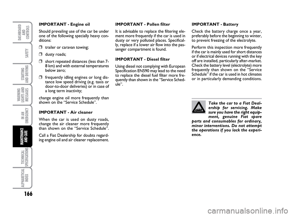FIAT IDEA 2010 1.G Owners Manual 166
STARTING 
AND DRIVING
IN AN
EMERGENCY
TECHNICAL
SPECIFICATIONS
ALPHABETICAL
INDEX
DASHBOARD
AND
CONTROLS
SAFETY
WARNING
LIGHTS AND
MESSAGES
MAINTENANCE
AND CARE
IMPORTANT - Engine oil
Should preva