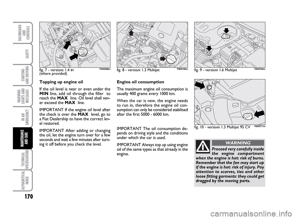 FIAT IDEA 2010 1.G Owners Manual 170
STARTING
AND DRIVING
IN AN
EMERGENCY
TECHNICAL
SPECIFICATIONS
ALPHABETICAL
INDEX
DASHBOARD
AND
CONTROLS
SAFETY
WARNING
LIGHTS AND
MESSAGES
MAINTENANCE
AND CAREProceed very carefully inside
the en FIAT IDEA 2010 1.G Owners Manual 170
STARTING
AND DRIVING
IN AN
EMERGENCY
TECHNICAL
SPECIFICATIONS
ALPHABETICAL
INDEX
DASHBOARD
AND
CONTROLS
SAFETY
WARNING
LIGHTS AND
MESSAGES
MAINTENANCE
AND CAREProceed very carefully inside
the en