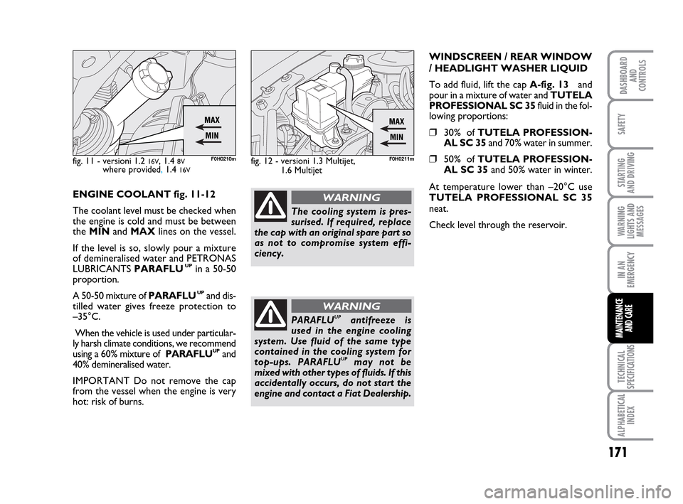 FIAT IDEA 2010 1.G Owners Manual 171
STARTING
AND DRIVING
IN AN
EMERGENCY
TECHNICAL
SPECIFICATIONS
ALPHABETICAL
INDEX
DASHBOARD
AND
CONTROLS
SAFETY
WARNING
LIGHTS AND
MESSAGES
MAINTENANCE
AND CARE
ENGINE COOLANT fig. 11-12
The coola FIAT IDEA 2010 1.G Owners Manual 171
STARTING
AND DRIVING
IN AN
EMERGENCY
TECHNICAL
SPECIFICATIONS
ALPHABETICAL
INDEX
DASHBOARD
AND
CONTROLS
SAFETY
WARNING
LIGHTS AND
MESSAGES
MAINTENANCE
AND CARE
ENGINE COOLANT fig. 11-12
The coola