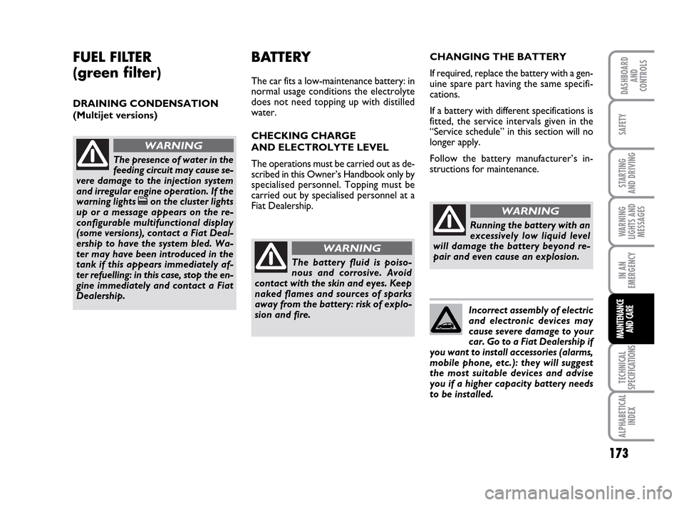 FIAT IDEA 2010 1.G Owners Manual 173
STARTING 
AND DRIVING
IN AN
EMERGENCY
TECHNICAL
SPECIFICATIONS
ALPHABETICAL
INDEX
DASHBOARD
AND
CONTROLS
SAFETY
WARNING
LIGHTS AND
MESSAGES
MAINTENANCE
AND CARE
FUEL FILTER 
(green filter)
DRAININ