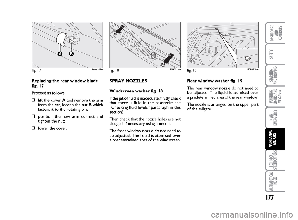 FIAT IDEA 2010 1.G Owners Manual 177
STARTING
AND DRIVING
IN AN
EMERGENCY
TECHNICAL
SPECIFICATIONS
ALPHABETICAL
INDEX
DASHBOARD
AND
CONTROLS
SAFETY
WARNING
LIGHTS AND
MESSAGES
MAINTENANCE
AND CARE
fig. 17F0H0218m
Replacing the rear FIAT IDEA 2010 1.G Owners Manual 177
STARTING
AND DRIVING
IN AN
EMERGENCY
TECHNICAL
SPECIFICATIONS
ALPHABETICAL
INDEX
DASHBOARD
AND
CONTROLS
SAFETY
WARNING
LIGHTS AND
MESSAGES
MAINTENANCE
AND CARE
fig. 17F0H0218m
Replacing the rear