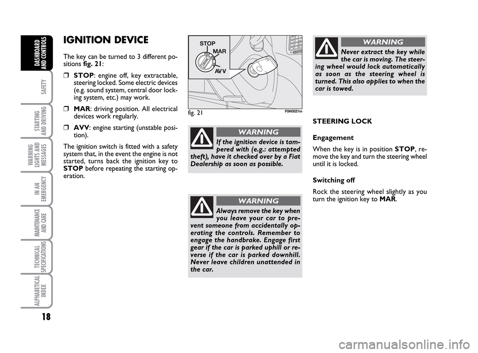 FIAT IDEA 2010 1.G User Guide 18
SAFETY
STARTING
AND DRIVING
WARNING
LIGHTS AND
MESSAGES
IN AN
EMERGENCY
MAINTENANCE
AND CARE
TECHNICAL
SPECIFICATIONS
ALPHABETICAL
INDEX
DASHBOARD
AND CONTROLS
IGNITION DEVICE
The key can be turne FIAT IDEA 2010 1.G User Guide 18
SAFETY
STARTING
AND DRIVING
WARNING
LIGHTS AND
MESSAGES
IN AN
EMERGENCY
MAINTENANCE
AND CARE
TECHNICAL
SPECIFICATIONS
ALPHABETICAL
INDEX
DASHBOARD
AND CONTROLS
IGNITION DEVICE
The key can be turne