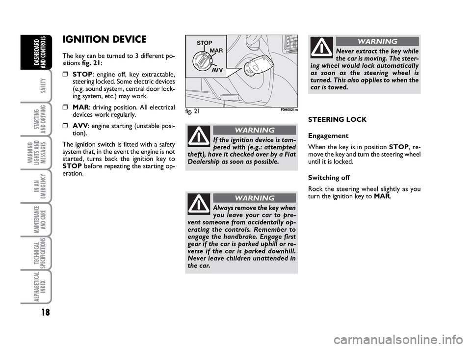 FIAT IDEA 2010 1.G User Guide 18
SAFETY
STARTING 
AND DRIVING
WARNING
LIGHTS AND
MESSAGES
IN AN
EMERGENCY
MAINTENANCE
AND CARE
TECHNICAL
SPECIFICATIONS
ALPHABETICAL
INDEX
DASHBOARD
AND CONTROLS
IGNITION DEVICE
The key can be turne