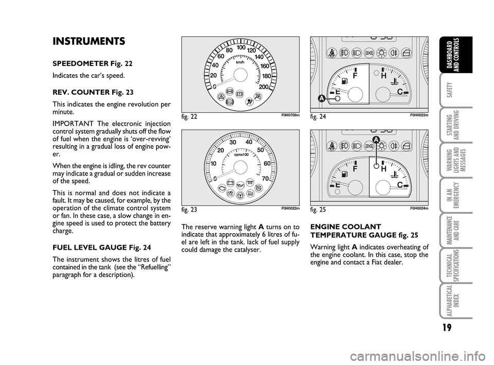 FIAT IDEA 2010 1.G User Guide 19
SAFETY
STARTING
AND DRIVING
WARNING
LIGHTS AND
MESSAGES
IN AN
EMERGENCY
MAINTENANCE
AND CARE
TECHNICAL
SPECIFICATIONS
ALPHABETICAL
INDEX
DASHBOARD
AND CONTROLS
INSTRUMENTS
SPEEDOMETER Fig. 22
Indi FIAT IDEA 2010 1.G User Guide 19
SAFETY
STARTING
AND DRIVING
WARNING
LIGHTS AND
MESSAGES
IN AN
EMERGENCY
MAINTENANCE
AND CARE
TECHNICAL
SPECIFICATIONS
ALPHABETICAL
INDEX
DASHBOARD
AND CONTROLS
INSTRUMENTS
SPEEDOMETER Fig. 22
Indi