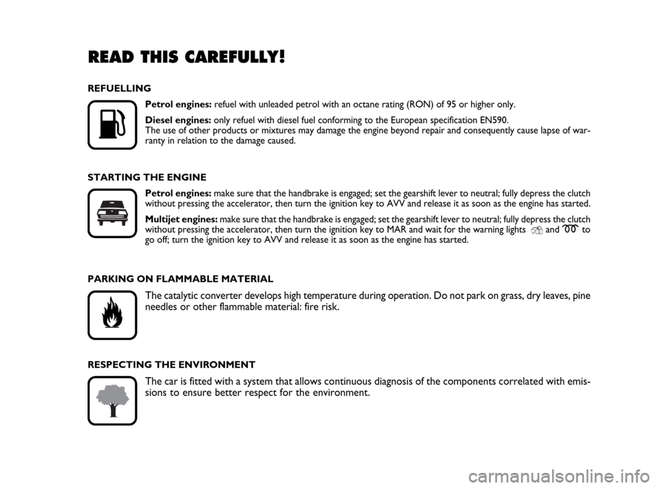 FIAT IDEA 2010 1.G Owners Manual READ THIS CAREFULLY!

K
REFUELLING
Petrol engines:refuel with unleaded petrol with an octane rating (RON) of 95 or higher only.
Diesel engines:only refuel with diesel fuel conforming to the European 