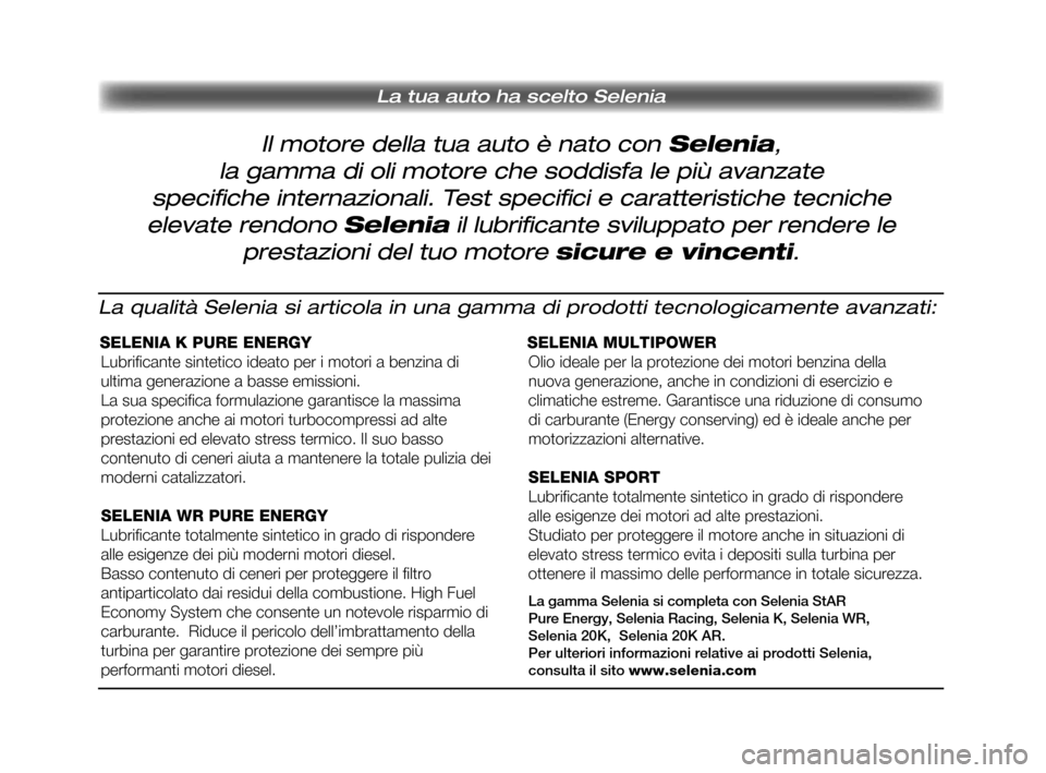 FIAT IDEA 2010 1.G Owners Manual La tua auto ha scelto Selenia
Il motore della tua auto è nato con Selenia,
la gamma di oli motore che soddisfa le più avanzate
specifi che internazionali. Test specifi ci e caratteristiche tecnic FIAT IDEA 2010 1.G Owners Manual La tua auto ha scelto Selenia
Il motore della tua auto è nato con Selenia,
la gamma di oli motore che soddisfa le più avanzate
specifi che internazionali. Test specifi ci e caratteristiche tecnic