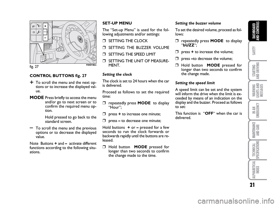 FIAT IDEA 2010 1.G Owners Manual 21
SAFETY
STARTING 
AND DRIVING
WARNING
LIGHTS AND
MESSAGES
IN AN
EMERGENCY
MAINTENANCE
AND CARE
TECHNICAL
SPECIFICATIONS
ALPHABETICAL
INDEX
DASHBOARD
AND CONTROLS
CONTROL BUTTONS fig. 27
+To scroll t