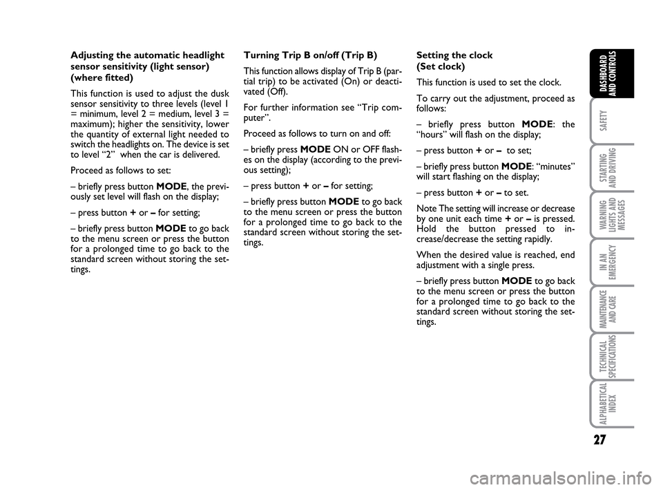 FIAT IDEA 2010 1.G Owners Manual 27
SAFETY
STARTING 
AND DRIVING
WARNING
LIGHTS AND
MESSAGES
IN AN
EMERGENCY
MAINTENANCE
AND CARE
TECHNICAL
SPECIFICATIONS
ALPHABETICAL
INDEX
DASHBOARD
AND CONTROLS
Adjusting the automatic headlight
se