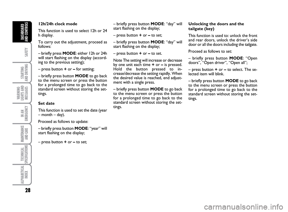FIAT IDEA 2010 1.G Owners Manual 28
SAFETY
STARTING 
AND DRIVING
WARNING
LIGHTS AND
MESSAGES
IN AN
EMERGENCY
MAINTENANCE
AND CARE
TECHNICAL
SPECIFICATIONS
ALPHABETICAL
INDEX
DASHBOARD
AND CONTROLS
Unlocking the doors and the
tailgate