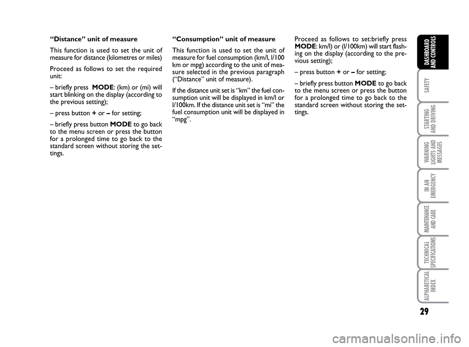 FIAT IDEA 2010 1.G Owners Manual 29
SAFETY
STARTING 
AND DRIVING
WARNING
LIGHTS AND
MESSAGES
IN AN
EMERGENCY
MAINTENANCE
AND CARE
TECHNICAL
SPECIFICATIONS
ALPHABETICAL
INDEX
DASHBOARD
AND CONTROLS
“Distance” unit of measure 
This