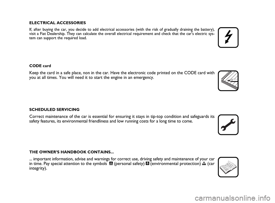 FIAT IDEA 2010 1.G Owners Manual ELECTRICAL ACCESSORIES
If, after buying the car, you decide to add electrical accessories (with the risk of gradually draining the battery),
visit a Fiat Dealership. They can calculate the overall ele FIAT IDEA 2010 1.G Owners Manual ELECTRICAL ACCESSORIES
If, after buying the car, you decide to add electrical accessories (with the risk of gradually draining the battery),
visit a Fiat Dealership. They can calculate the overall ele