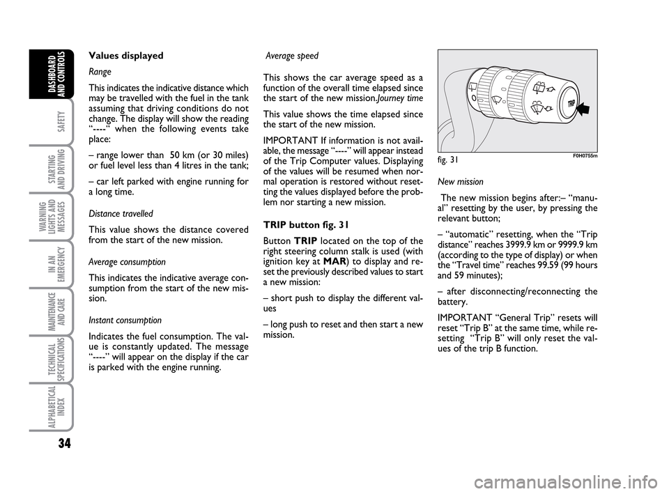 FIAT IDEA 2010 1.G Owners Guide 34
SAFETY
STARTING
AND DRIVING
WARNING
LIGHTS AND
MESSAGES
IN AN
EMERGENCY
MAINTENANCE
AND CARE
TECHNICAL
SPECIFICATIONS
ALPHABETICAL
INDEX
DASHBOARD
AND CONTROLS
New mission
The new mission begins a FIAT IDEA 2010 1.G Owners Guide 34
SAFETY
STARTING
AND DRIVING
WARNING
LIGHTS AND
MESSAGES
IN AN
EMERGENCY
MAINTENANCE
AND CARE
TECHNICAL
SPECIFICATIONS
ALPHABETICAL
INDEX
DASHBOARD
AND CONTROLS
New mission
The new mission begins a