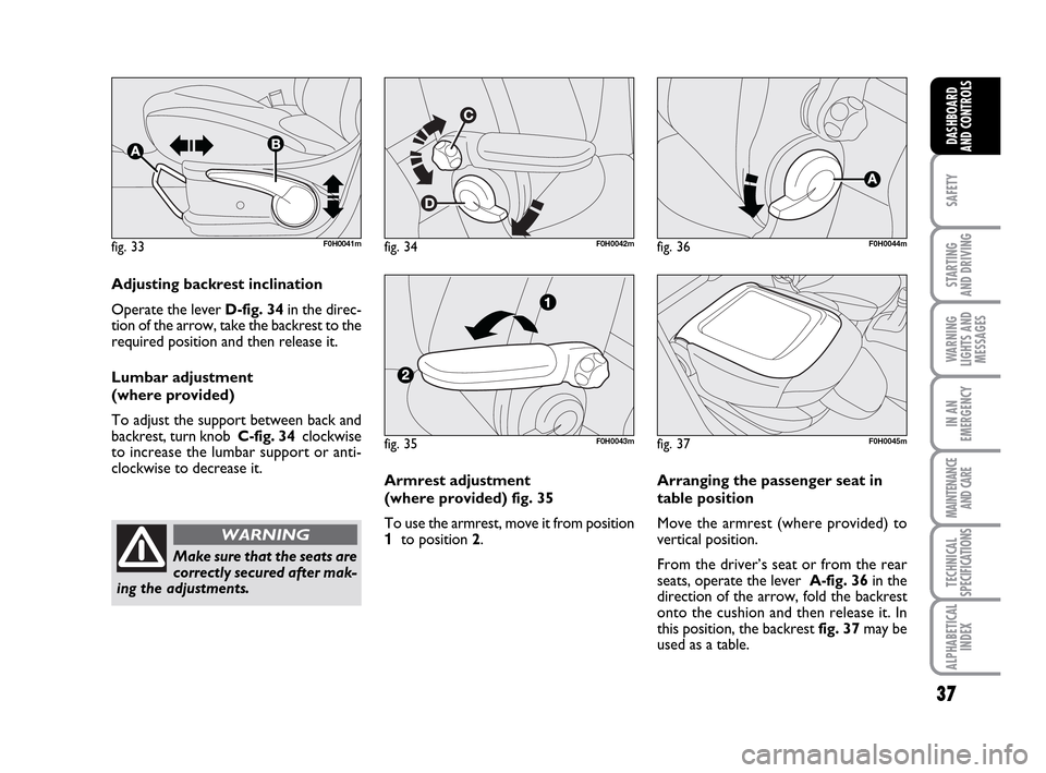 FIAT IDEA 2010 1.G Owners Guide 37
SAFETY
STARTING
AND DRIVING
WARNING
LIGHTS AND
MESSAGES
IN AN
EMERGENCY
MAINTENANCE
AND CARE
TECHNICAL
SPECIFICATIONS
ALPHABETICAL
INDEX
DASHBOARD
AND CONTROLS
fig. 33F0H0041mfig. 34F0H0042m
Adjus FIAT IDEA 2010 1.G Owners Guide 37
SAFETY
STARTING
AND DRIVING
WARNING
LIGHTS AND
MESSAGES
IN AN
EMERGENCY
MAINTENANCE
AND CARE
TECHNICAL
SPECIFICATIONS
ALPHABETICAL
INDEX
DASHBOARD
AND CONTROLS
fig. 33F0H0041mfig. 34F0H0042m
Adjus