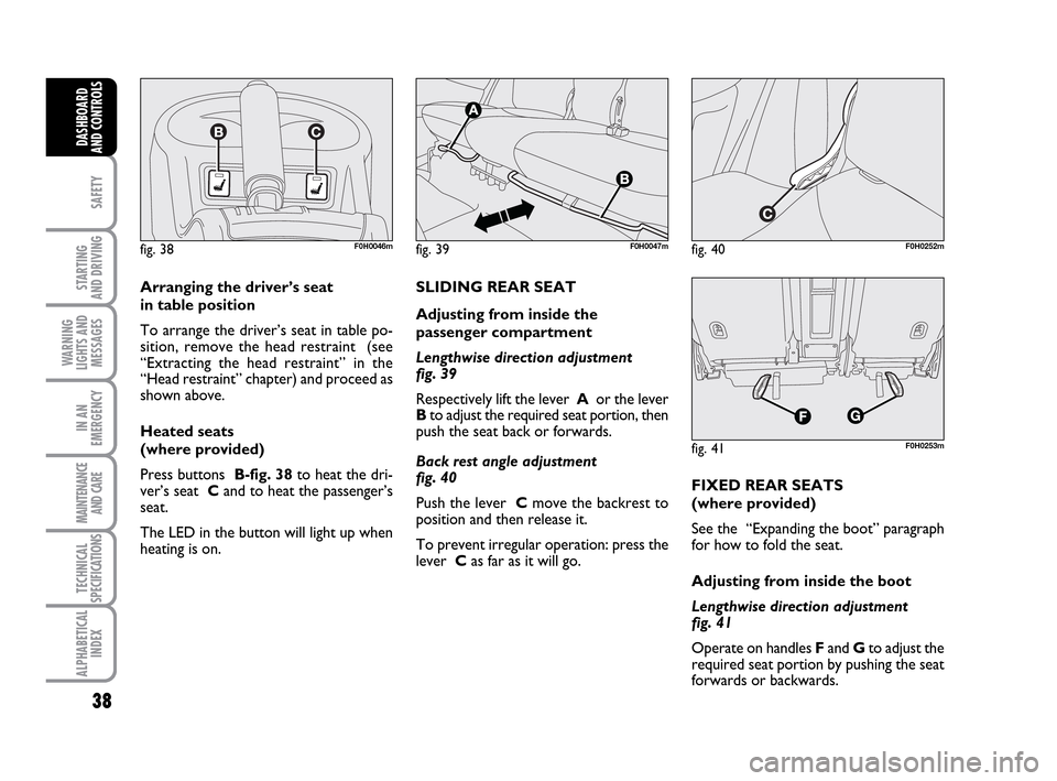 FIAT IDEA 2010 1.G Owners Guide 38
SAFETY
STARTING
AND DRIVING
WARNING
LIGHTS AND
MESSAGES
IN AN
EMERGENCY
MAINTENANCE
AND CARE
TECHNICAL
SPECIFICATIONS
ALPHABETICAL
INDEX
DASHBOARD
AND CONTROLS
fig. 38F0H0046m
Arranging the driver FIAT IDEA 2010 1.G Owners Guide 38
SAFETY
STARTING
AND DRIVING
WARNING
LIGHTS AND
MESSAGES
IN AN
EMERGENCY
MAINTENANCE
AND CARE
TECHNICAL
SPECIFICATIONS
ALPHABETICAL
INDEX
DASHBOARD
AND CONTROLS
fig. 38F0H0046m
Arranging the driver