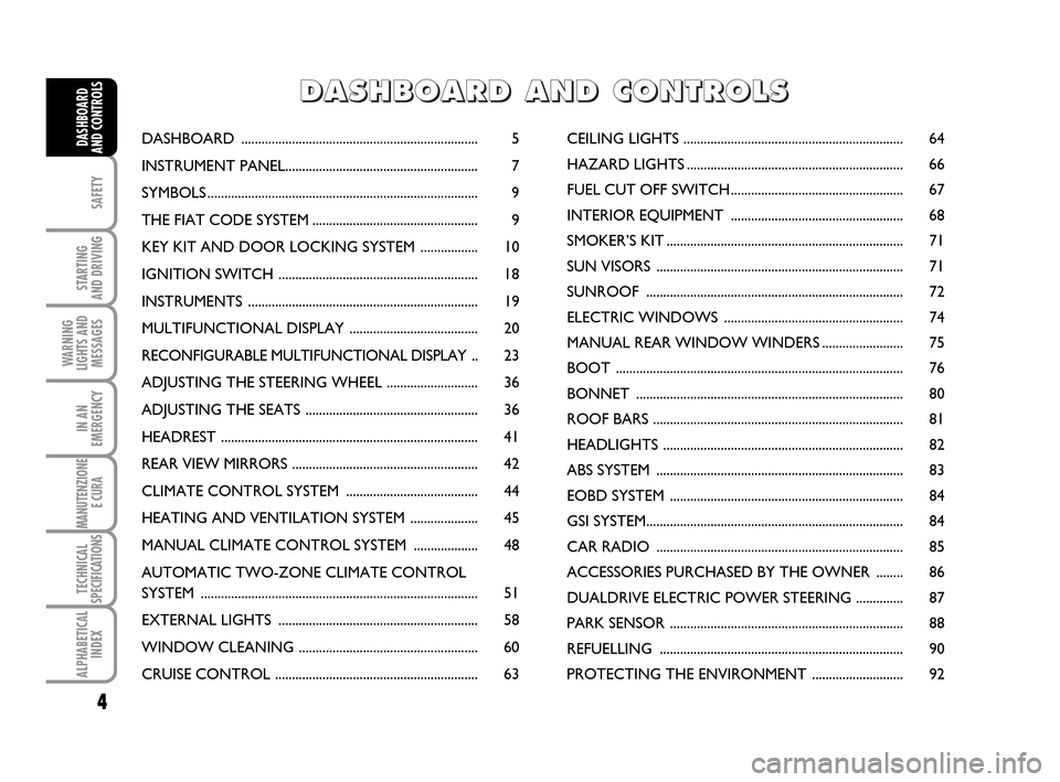 FIAT IDEA 2010 1.G Owners Manual 4
SAFETY
STARTING
AND DRIVING
WARNING
LIGHTS AND
MESSAGES
IN AN
EMERGENCY
MANUTENZIONE
E CURA
TECHNICAL
SPECIFICATIONS
ALPHABETICAL
INDEX
DASHBOARD
AND CONTROLSDASHBOARD ............................ FIAT IDEA 2010 1.G Owners Manual 4
SAFETY
STARTING
AND DRIVING
WARNING
LIGHTS AND
MESSAGES
IN AN
EMERGENCY
MANUTENZIONE
E CURA
TECHNICAL
SPECIFICATIONS
ALPHABETICAL
INDEX
DASHBOARD
AND CONTROLSDASHBOARD ............................