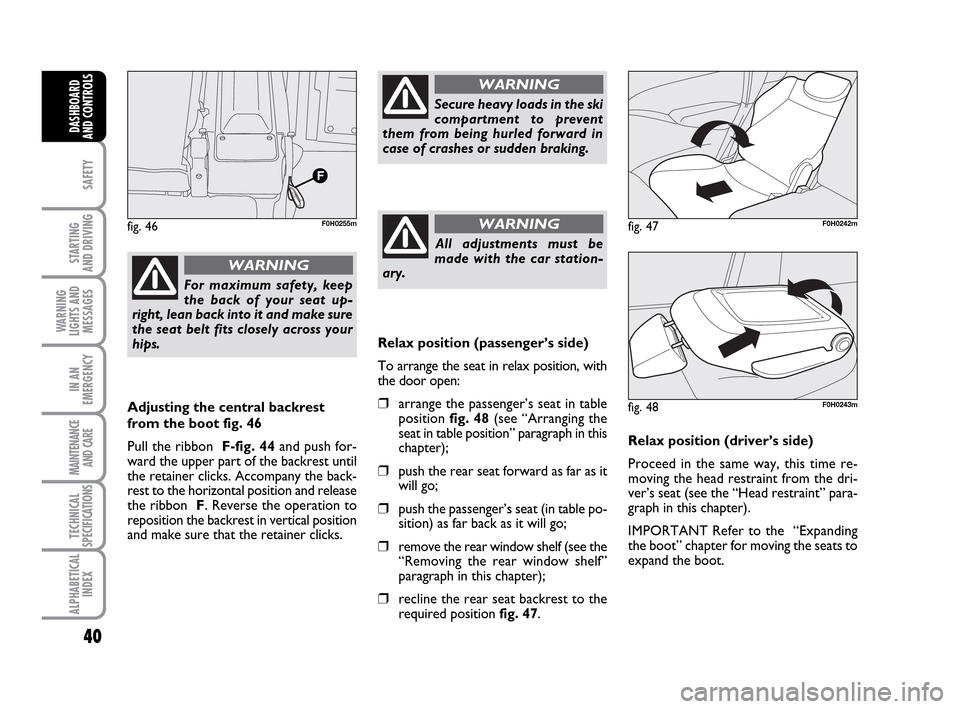 FIAT IDEA 2010 1.G Owners Guide 40
SAFETY
STARTING
AND DRIVING
WARNING
LIGHTS AND
MESSAGES
IN AN
EMERGENCY
MAINTENANCE
AND CARE
TECHNICAL
SPECIFICATIONS
ALPHABETICAL
INDEX
DASHBOARD
AND CONTROLS
For maximum safety, keep
the back of FIAT IDEA 2010 1.G Owners Guide 40
SAFETY
STARTING
AND DRIVING
WARNING
LIGHTS AND
MESSAGES
IN AN
EMERGENCY
MAINTENANCE
AND CARE
TECHNICAL
SPECIFICATIONS
ALPHABETICAL
INDEX
DASHBOARD
AND CONTROLS
For maximum safety, keep
the back of