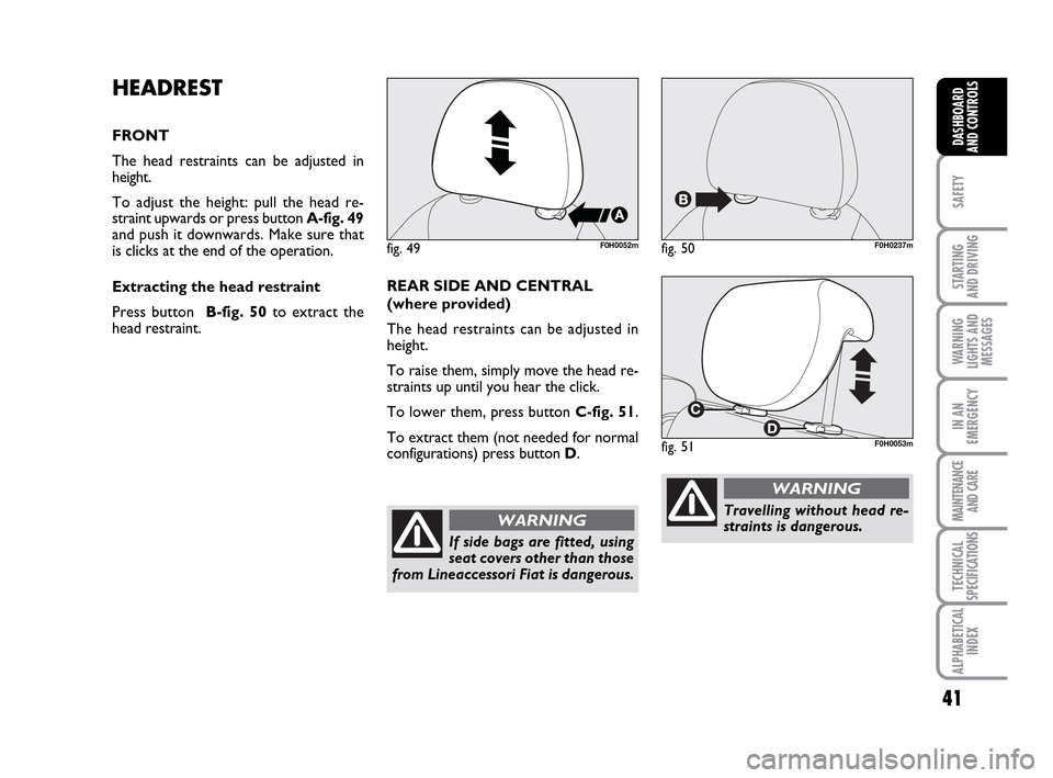 FIAT IDEA 2010 1.G Owners Guide 41
SAFETY
STARTING
AND DRIVING
WARNING
LIGHTS AND
MESSAGES
IN AN
EMERGENCY
MAINTENANCE
AND CARE
TECHNICAL
SPECIFICATIONS
ALPHABETICAL
INDEX
DASHBOARD
AND CONTROLS
HEADREST
FRONT
The head restraints c FIAT IDEA 2010 1.G Owners Guide 41
SAFETY
STARTING
AND DRIVING
WARNING
LIGHTS AND
MESSAGES
IN AN
EMERGENCY
MAINTENANCE
AND CARE
TECHNICAL
SPECIFICATIONS
ALPHABETICAL
INDEX
DASHBOARD
AND CONTROLS
HEADREST
FRONT
The head restraints c