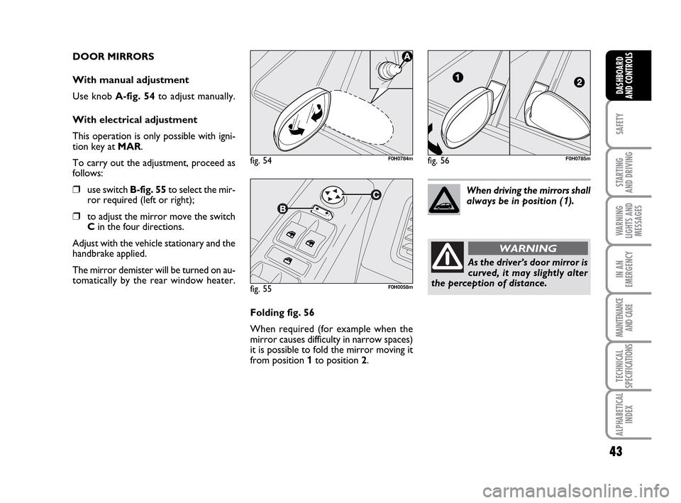 FIAT IDEA 2010 1.G Owners Guide 43
SAFETY
STARTING
AND DRIVING
WARNING
LIGHTS AND
MESSAGES
IN AN
EMERGENCY
MAINTENANCE
AND CARE
TECHNICAL
SPECIFICATIONS
ALPHABETICAL
INDEX
DASHBOARD
AND CONTROLS
DOOR MIRRORS
With manual adjustment FIAT IDEA 2010 1.G Owners Guide 43
SAFETY
STARTING
AND DRIVING
WARNING
LIGHTS AND
MESSAGES
IN AN
EMERGENCY
MAINTENANCE
AND CARE
TECHNICAL
SPECIFICATIONS
ALPHABETICAL
INDEX
DASHBOARD
AND CONTROLS
DOOR MIRRORS
With manual adjustment