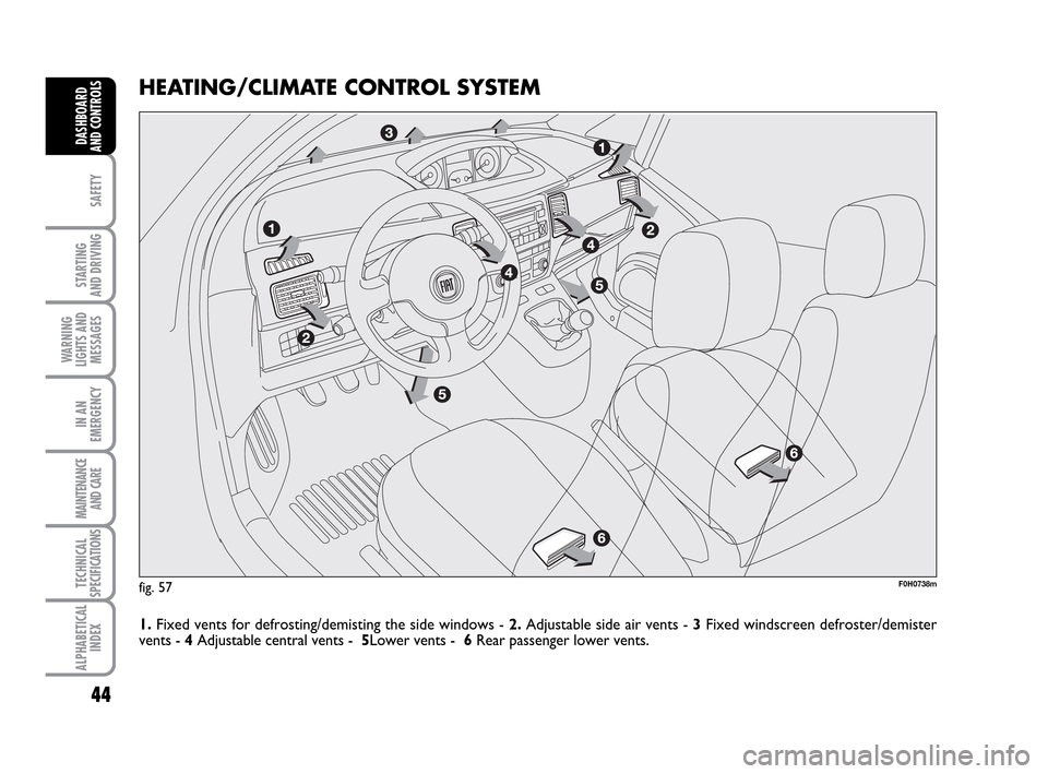 FIAT IDEA 2010 1.G Service Manual 44
SAFETY
STARTING
AND DRIVING
WARNING
LIGHTS AND
MESSAGES
IN AN
EMERGENCY
MAINTENANCE
AND CARE
TECHNICAL
SPECIFICATIONS
ALPHABETICAL
INDEX
DASHBOARD
AND CONTROLS
HEATING/CLIMATE CONTROL SYSTEM
1.Fix FIAT IDEA 2010 1.G Service Manual 44
SAFETY
STARTING
AND DRIVING
WARNING
LIGHTS AND
MESSAGES
IN AN
EMERGENCY
MAINTENANCE
AND CARE
TECHNICAL
SPECIFICATIONS
ALPHABETICAL
INDEX
DASHBOARD
AND CONTROLS
HEATING/CLIMATE CONTROL SYSTEM
1.Fix