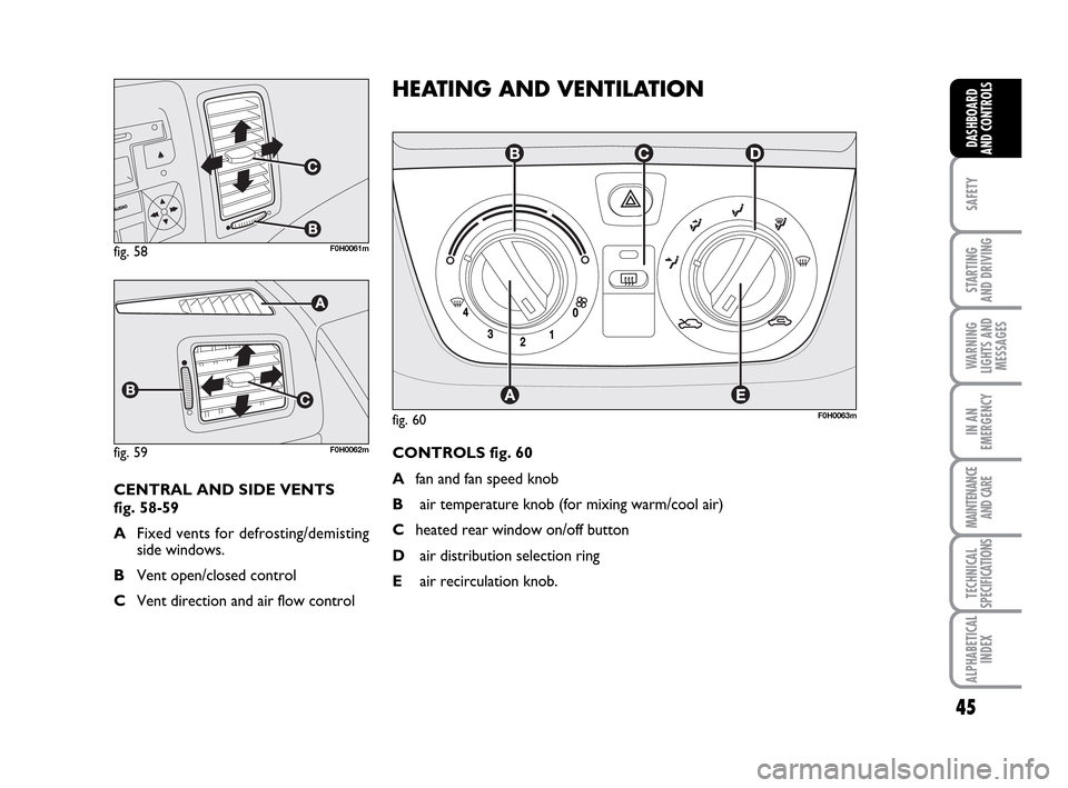FIAT IDEA 2010 1.G Service Manual 45
SAFETY
STARTING
AND DRIVING
WARNING
LIGHTS AND
MESSAGES
IN AN
EMERGENCY
MAINTENANCE
AND CARE
TECHNICAL
SPECIFICATIONS
ALPHABETICAL
INDEX
DASHBOARD
AND CONTROLS
fig. 58F0H0061m
fig. 59F0H0062m
CENT FIAT IDEA 2010 1.G Service Manual 45
SAFETY
STARTING
AND DRIVING
WARNING
LIGHTS AND
MESSAGES
IN AN
EMERGENCY
MAINTENANCE
AND CARE
TECHNICAL
SPECIFICATIONS
ALPHABETICAL
INDEX
DASHBOARD
AND CONTROLS
fig. 58F0H0061m
fig. 59F0H0062m
CENT