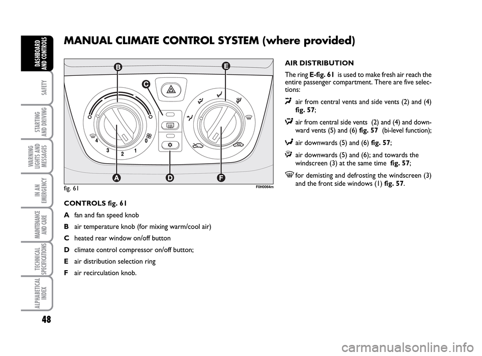 FIAT IDEA 2010 1.G Service Manual 48
SAFETY
STARTING
AND DRIVING
WARNING
LIGHTS AND
MESSAGES
IN AN
EMERGENCY
MAINTENANCE
AND CARE
TECHNICAL
SPECIFICATIONS
ALPHABETICAL
INDEX
DASHBOARD
AND CONTROLS
MANUAL CLIMATE CONTROL SYSTEM (where FIAT IDEA 2010 1.G Service Manual 48
SAFETY
STARTING
AND DRIVING
WARNING
LIGHTS AND
MESSAGES
IN AN
EMERGENCY
MAINTENANCE
AND CARE
TECHNICAL
SPECIFICATIONS
ALPHABETICAL
INDEX
DASHBOARD
AND CONTROLS
MANUAL CLIMATE CONTROL SYSTEM (where