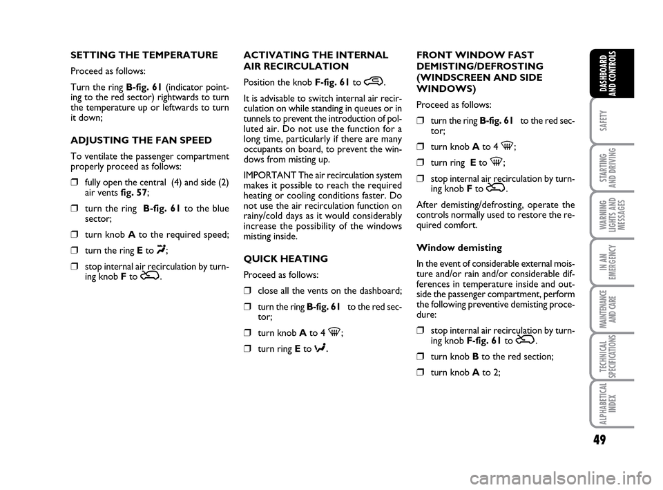 FIAT IDEA 2010 1.G Owners Manual 49
SAFETY
STARTING 
AND DRIVING
WARNING
LIGHTS AND
MESSAGES
IN AN
EMERGENCY
MAINTENANCE
AND CARE
TECHNICAL
SPECIFICATIONS
ALPHABETICAL
INDEX
DASHBOARD
AND CONTROLS
SETTING THE TEMPERATURE
Proceed as f