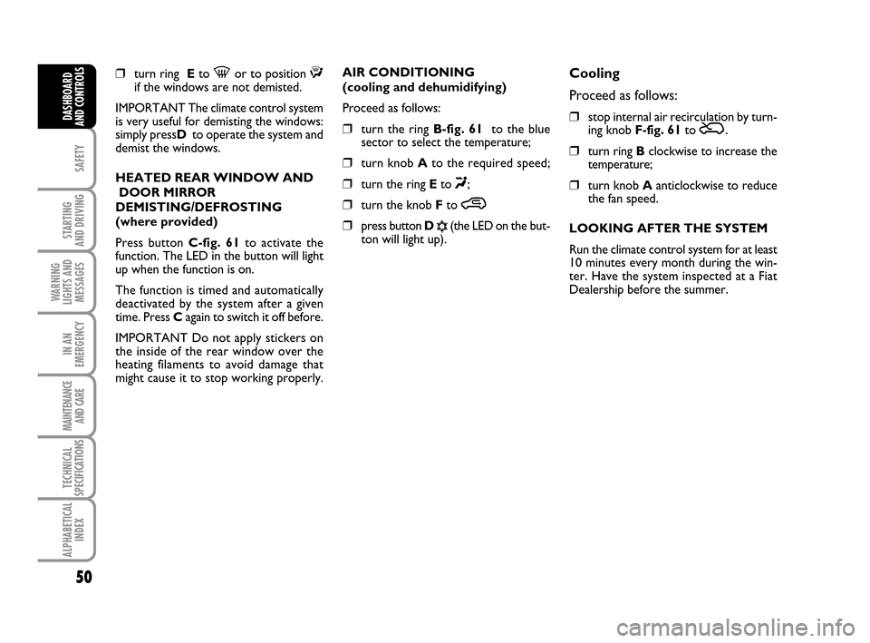 FIAT IDEA 2010 1.G Service Manual 50
SAFETY
STARTING
AND DRIVING
WARNING
LIGHTS AND
MESSAGES
IN AN
EMERGENCY
MAINTENANCE
AND CARE
TECHNICAL
SPECIFICATIONS
ALPHABETICAL
INDEX
DASHBOARD
AND CONTROLS
❒turn ring Eto -or to position ƒ FIAT IDEA 2010 1.G Service Manual 50
SAFETY
STARTING
AND DRIVING
WARNING
LIGHTS AND
MESSAGES
IN AN
EMERGENCY
MAINTENANCE
AND CARE
TECHNICAL
SPECIFICATIONS
ALPHABETICAL
INDEX
DASHBOARD
AND CONTROLS
❒turn ring Eto -or to position ƒ